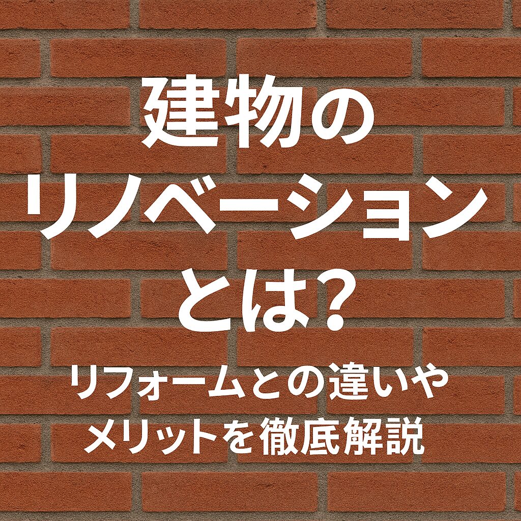 建物のリノベーションとは？リフォームとの違いやメリットを徹底解説