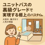 ユニットバスの高級グレードで実現する極上バスタイム