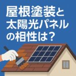 屋根塗装と太陽光パネルの相性は？