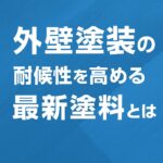 外壁塗装の耐候性を高める最新塗料とは
