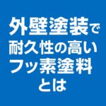 外壁塗装で耐久性の高いフッ素塗料とは