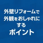 外壁リフォームで外観をおしゃれにするポイント
