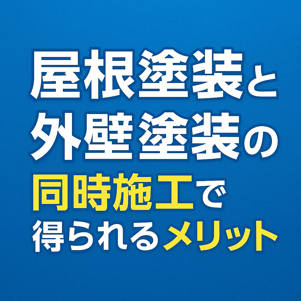 屋根塗装と外壁塗装の同時施工で得られるメリット