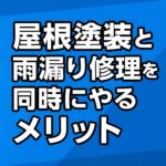屋根塗装と雨漏り修理を同時にやるメリット