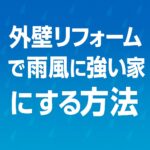外壁リフォームで雨風に強い家にする方法