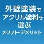 外壁塗装でアクリル塗料を選ぶメリット・デメリット